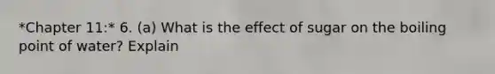 *Chapter 11:* 6. (a) What is the effect of sugar on the boiling point of water? Explain