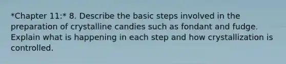 *Chapter 11:* 8. Describe the basic steps involved in the preparation of crystalline candies such as fondant and fudge. Explain what is happening in each step and how crystallization is controlled.