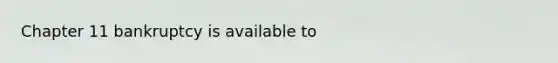 Chapter 11 bankruptcy is available to