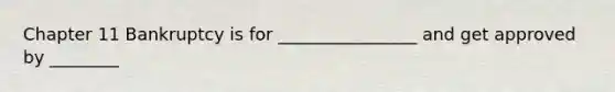 Chapter 11 Bankruptcy is for ________________ and get approved by ________