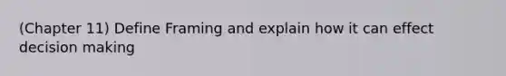 (Chapter 11) Define Framing and explain how it can effect decision making