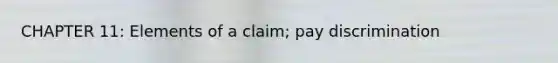 CHAPTER 11: Elements of a claim; pay discrimination