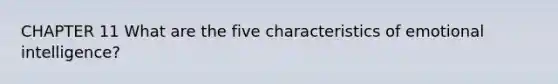 CHAPTER 11 What are the five characteristics of emotional intelligence?