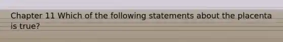 Chapter 11 Which of the following statements about the placenta is true?