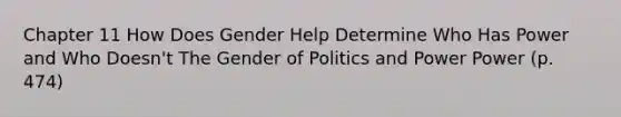 Chapter 11 How Does Gender Help Determine Who Has Power and Who Doesn't The Gender of Politics and Power Power (p. 474)