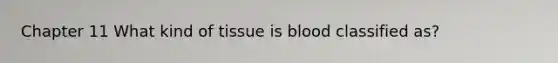 Chapter 11 What kind of tissue is blood classified as?