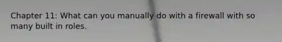 Chapter 11: What can you manually do with a firewall with so many built in roles.