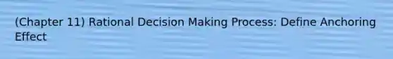 (Chapter 11) Rational <a href='https://www.questionai.com/knowledge/kuI1pP196d-decision-making' class='anchor-knowledge'>decision making</a> Process: Define Anchoring Effect
