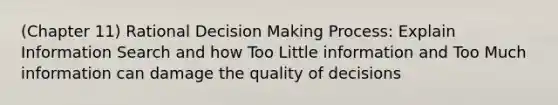 (Chapter 11) Rational Decision Making Process: Explain Information Search and how Too Little information and Too Much information can damage the quality of decisions