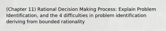 (Chapter 11) Rational Decision Making Process: Explain Problem Identification, and the 4 difficulties in problem identification deriving from bounded rationality