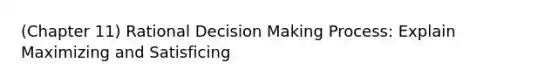 (Chapter 11) Rational Decision Making Process: Explain Maximizing and Satisficing