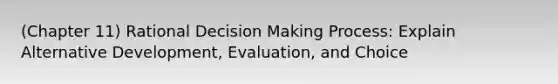 (Chapter 11) Rational Decision Making Process: Explain Alternative Development, Evaluation, and Choice