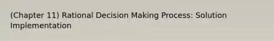 (Chapter 11) Rational Decision Making Process: Solution Implementation