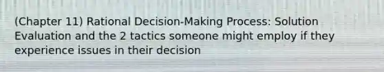 (Chapter 11) Rational Decision-Making Process: Solution Evaluation and the 2 tactics someone might employ if they experience issues in their decision