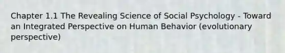 Chapter 1.1 The Revealing Science of Social Psychology - Toward an Integrated Perspective on Human Behavior (evolutionary perspective)