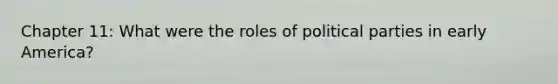 Chapter 11: What were the roles of political parties in early America?