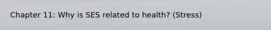 Chapter 11: Why is SES related to health? (Stress)