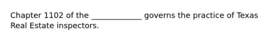 Chapter 1102 of the _____________ governs the practice of Texas Real Estate inspectors.