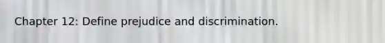 Chapter 12: Define prejudice and discrimination.