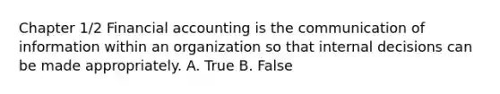 Chapter 1/2 Financial accounting is the communication of information within an organization so that internal decisions can be made appropriately. A. True B. False