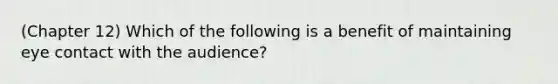 (Chapter 12) Which of the following is a benefit of maintaining eye contact with the audience?