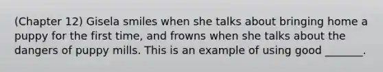 (Chapter 12) Gisela smiles when she talks about bringing home a puppy for the first time, and frowns when she talks about the dangers of puppy mills. This is an example of using good _______.