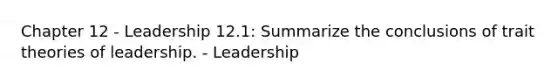 Chapter 12 - Leadership 12.1: Summarize the conclusions of trait theories of leadership. - Leadership