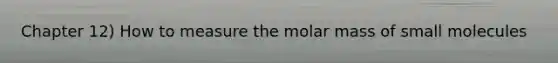 Chapter 12) How to measure the molar mass of small molecules