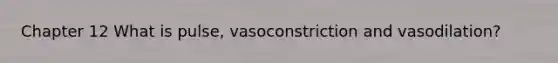 Chapter 12 What is pulse, vasoconstriction and vasodilation?