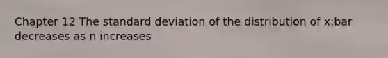 Chapter 12 The <a href='https://www.questionai.com/knowledge/kqGUr1Cldy-standard-deviation' class='anchor-knowledge'>standard deviation</a> of the distribution of x:bar decreases as n increases