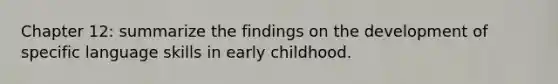 Chapter 12: summarize the findings on the development of specific language skills in early childhood.