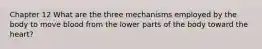 Chapter 12 What are the three mechanisms employed by the body to move blood from the lower parts of the body toward the heart?