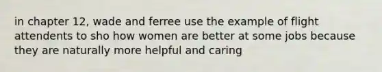 in chapter 12, wade and ferree use the example of flight attendents to sho how women are better at some jobs because they are naturally more helpful and caring