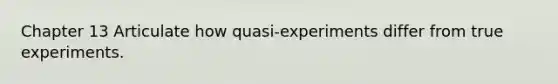 Chapter 13 Articulate how quasi-experiments differ from true experiments.