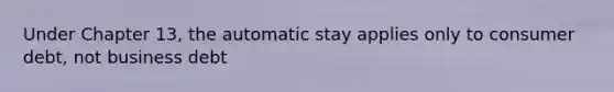 Under Chapter 13, the automatic stay applies only to consumer debt, not business debt