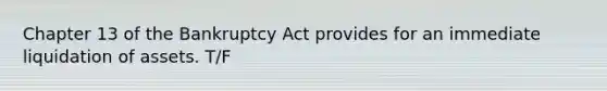 Chapter 13 of the Bankruptcy Act provides for an immediate liquidation of assets. T/F