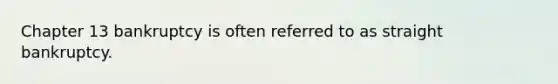 Chapter 13 bankruptcy is often referred to as straight bankruptcy.