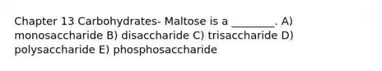 Chapter 13 Carbohydrates- Maltose is a ________. A) monosaccharide B) disaccharide C) trisaccharide D) polysaccharide E) phosphosaccharide