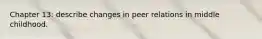 Chapter 13: describe changes in peer relations in middle childhood.