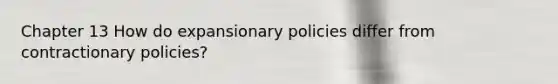 Chapter 13 How do expansionary policies differ from contractionary​ policies?