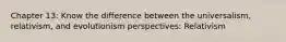 Chapter 13: Know the difference between the universalism, relativism, and evolutionism perspectives: Relativism