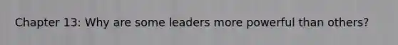 Chapter 13: Why are some leaders more powerful than others?