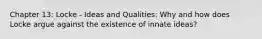 Chapter 13: Locke - Ideas and Qualities: Why and how does Locke argue against the existence of innate ideas?