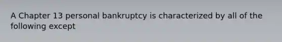 A Chapter 13 personal bankruptcy is characterized by all of the following except