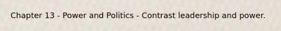 Chapter 13 - Power and Politics - Contrast leadership and power.