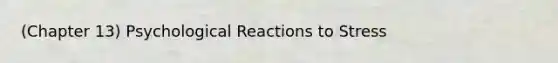 (Chapter 13) Psychological Reactions to Stress