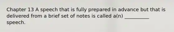 Chapter 13 A speech that is fully prepared in advance but that is delivered from a brief set of notes is called a(n) __________ speech.