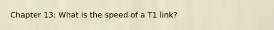 Chapter 13: What is the speed of a T1 link?