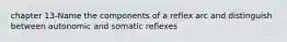 chapter 13-Name the components of a reflex arc and distinguish between autonomic and somatic reflexes