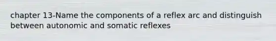 chapter 13-Name the components of a reflex arc and distinguish between autonomic and somatic reflexes